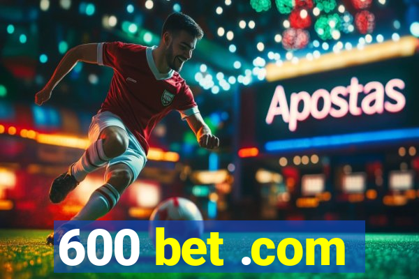 600 bet .com